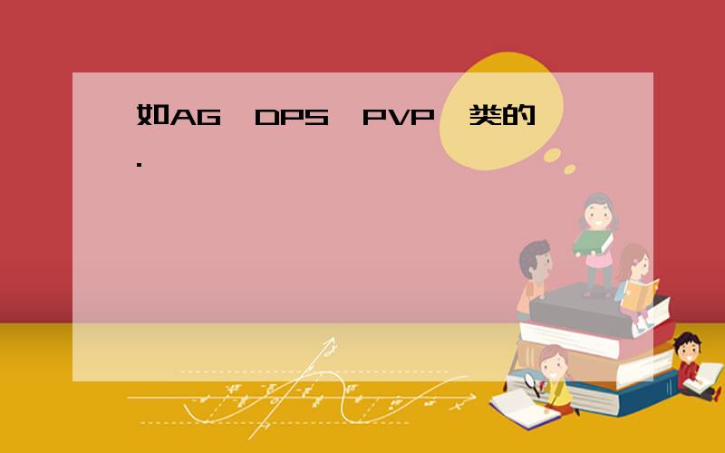 如AG,DPS,PVP一类的.