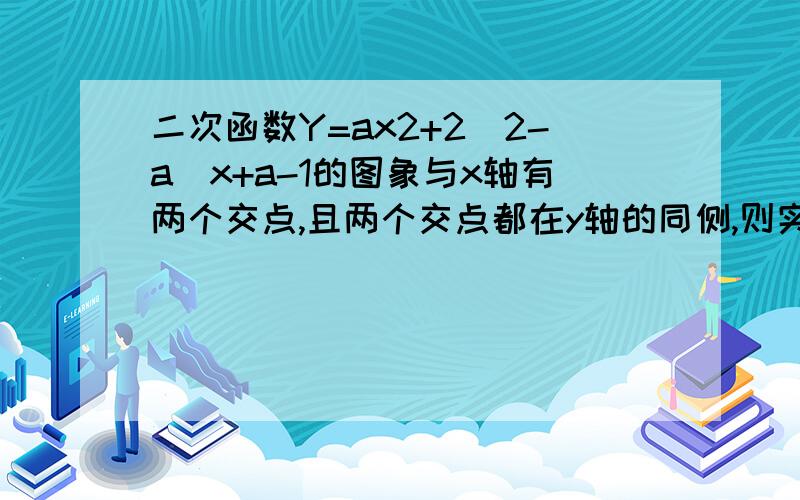 二次函数Y=ax2+2(2-a)x+a-1的图象与x轴有两个交点,且两个交点都在y轴的同侧,则实数a的取值范围两个交点不含原点