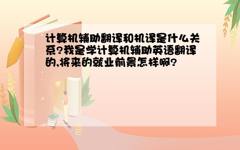 计算机辅助翻译和机译是什么关系?我是学计算机辅助英语翻译的,将来的就业前景怎样啊?