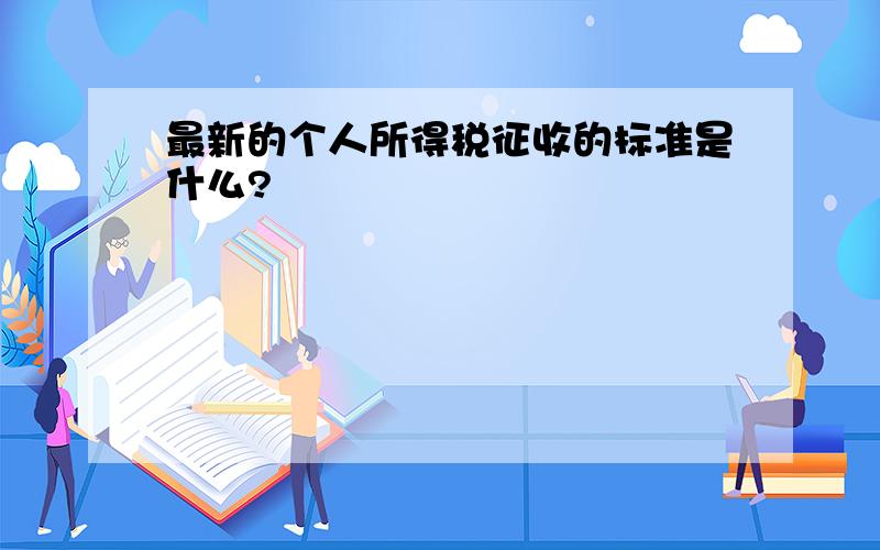 最新的个人所得税征收的标准是什么?