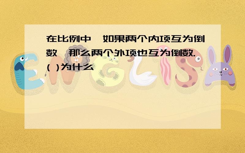 在比例中,如果两个内项互为倒数,那么两个外项也互为倒数.( )为什么