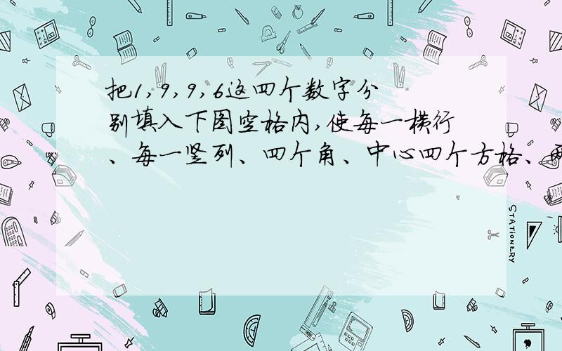 把1,9,9,6这四个数字分别填入下图空格内,使每一横行、每一竖列、四个角、中心四个方格、两条对角线上都有这四个数字（数字的顺序可以变动）图格为：横四个格,竖四个格,共十六个长方格