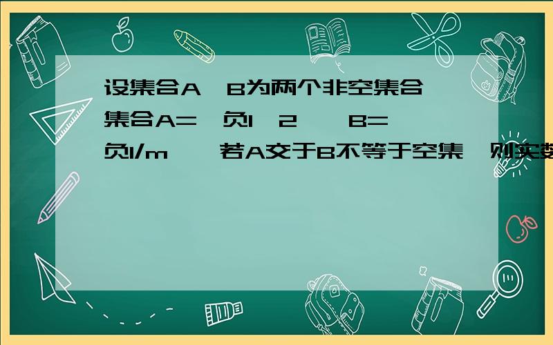 设集合A,B为两个非空集合,集合A={负1,2},B={负1/m},若A交于B不等于空集,则实数m的值组成的集合是?急