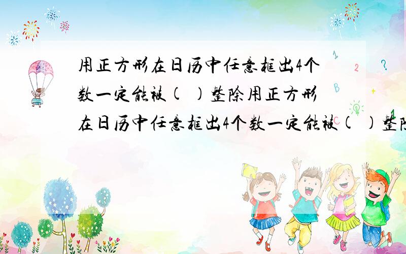 用正方形在日历中任意框出4个数一定能被( )整除用正方形在日历中任意框出4个数一定能被( )整除.A.3B.4C.5D.6说出理由.