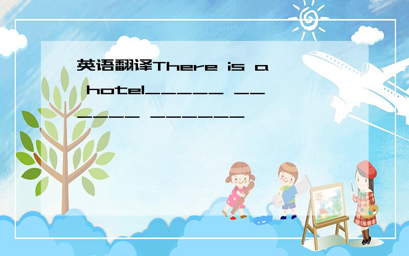 英语翻译There is a hotel_____ ______ ______