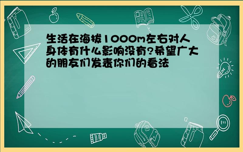 生活在海拔1000m左右对人身体有什么影响没有?希望广大的朋友们发表你们的看法