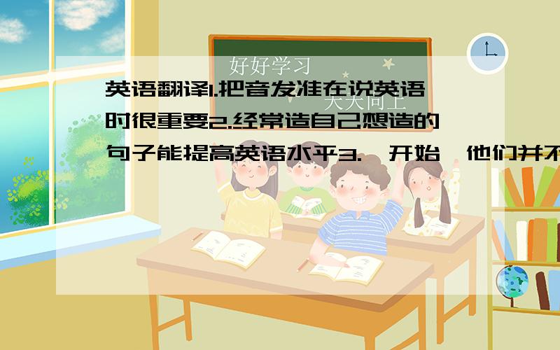 英语翻译1.把音发准在说英语时很重要2.经常造自己想造的句子能提高英语水平3.一开始,他们并不是很相信我4.他俩经常意见不一5.我儿子把他的宠物狗当成我们我们家的一员注意：请负责任