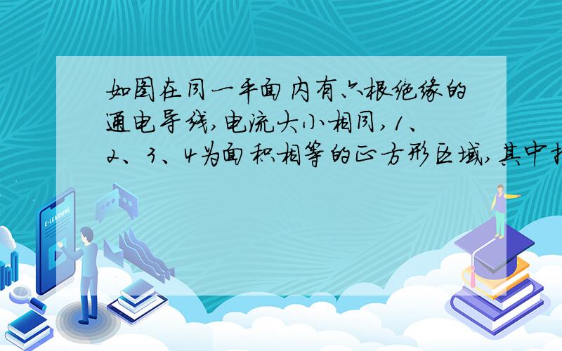 如图在同一平面内有六根绝缘的通电导线,电流大小相同,１、２、３、４为面积相等的正方形区域,其中指...如图在同一平面内有六根绝缘的通电导线,电流大小相同,１、２、３、４为面积相