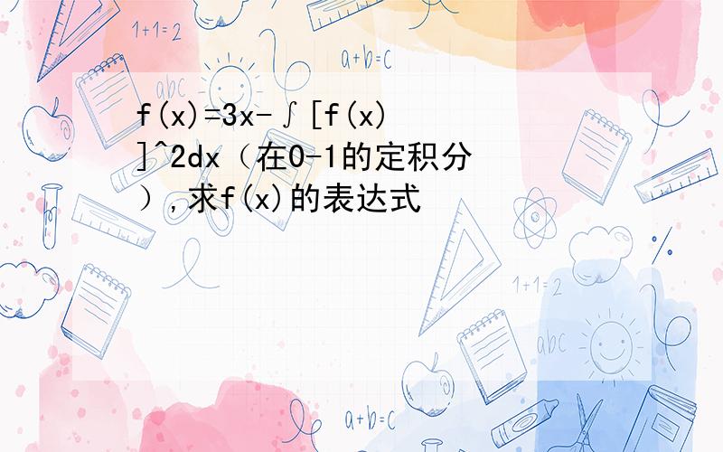 f(x)=3x-∫[f(x)]^2dx（在0-1的定积分）,求f(x)的表达式