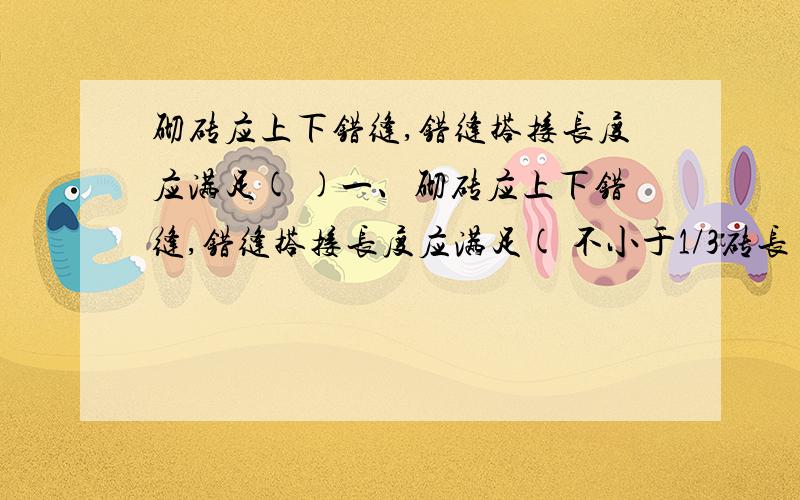 砌砖应上下错缝,错缝搭接长度应满足( )一、砌砖应上下错缝,错缝搭接长度应满足( 不小于1/3砖长）二、上下错缝的原则,上下错缝不小于60mm,避免出现垂直通缝如果我没看错的话这应该问的是