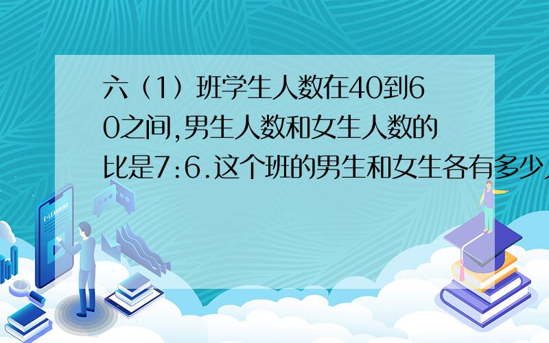 六（1）班学生人数在40到60之间,男生人数和女生人数的比是7:6.这个班的男生和女生各有多少人?过程!谢谢