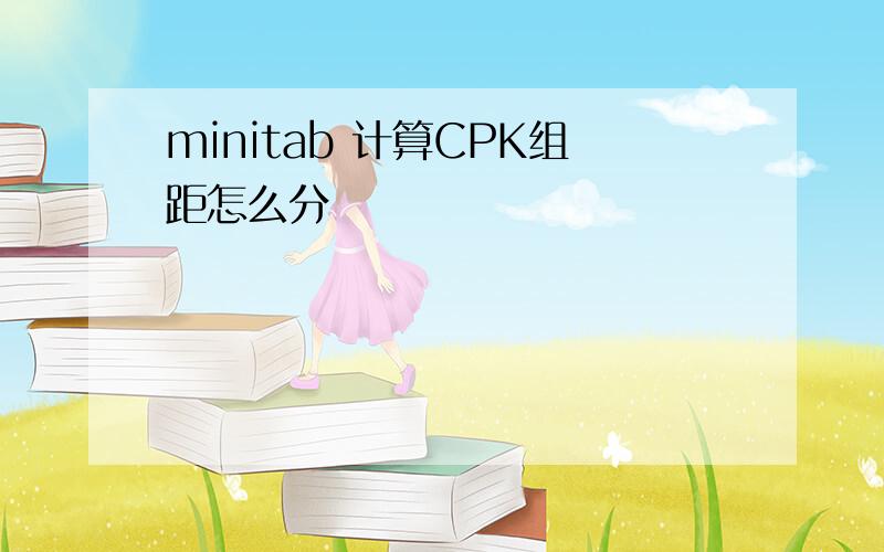 minitab 计算CPK组距怎么分