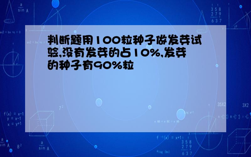 判断题用100粒种子做发芽试验,没有发芽的占10%,发芽的种子有90%粒