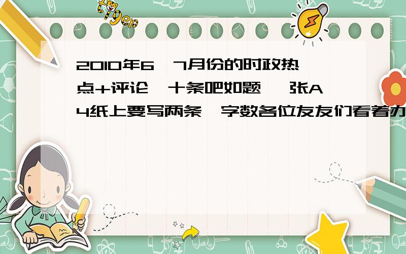 2010年6、7月份的时政热点+评论,十条吧如题 一张A4纸上要写两条,字数各位友友们看着办吧