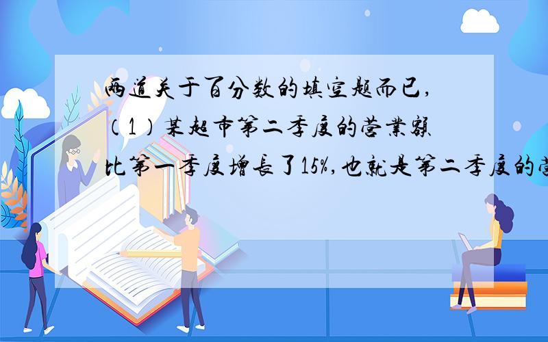 两道关于百分数的填空题而已,（1）某超市第二季度的营业额比第一季度增长了15%,也就是第二季度的营业额是第一季度的（ ）%.（2）一件上衣因换季促销,要八折销售,现在购买比原来节省8元