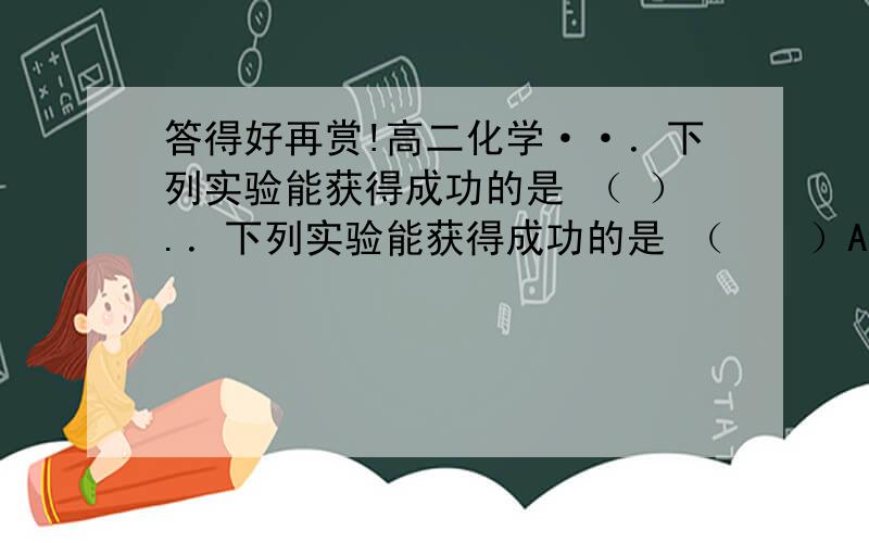 答得好再赏!高二化学··．下列实验能获得成功的是 （ ）.．下列实验能获得成功的是 （　　）A．用溴水可鉴别苯、CCl4、苯乙烯B．加浓溴水,然后过滤可除去苯中少量苯酚