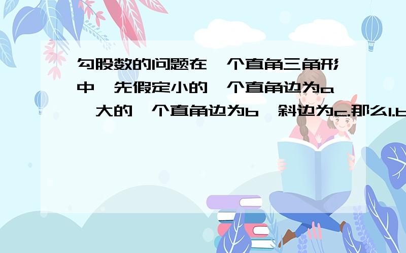 勾股数的问题在一个直角三角形中,先假定小的一个直角边为a,大的一个直角边为b,斜边为c.那么1.b一定是一个非质数么?2.a的方一定等于b+c么?3.b一定等于c-1么?（假定已知a和c都是质数）