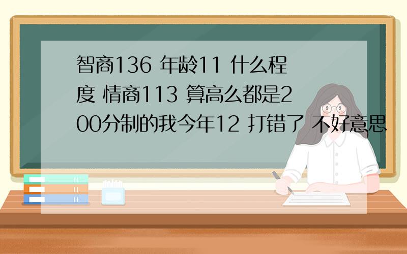 智商136 年龄11 什么程度 情商113 算高么都是200分制的我今年12 打错了 不好意思