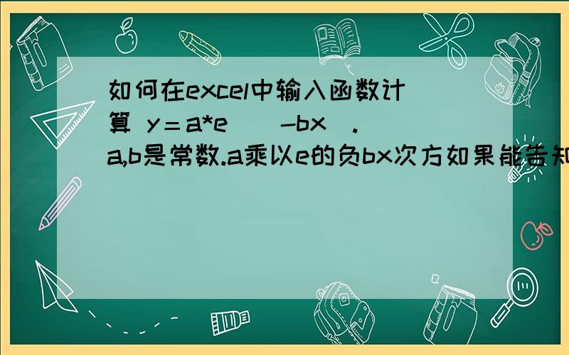 如何在excel中输入函数计算 y＝a*e＾（-bx）.a,b是常数.a乘以e的负bx次方如果能告知如何在excel中画出上述函数的图来就更加感谢了!我的财富不多,能给的财富只有5,