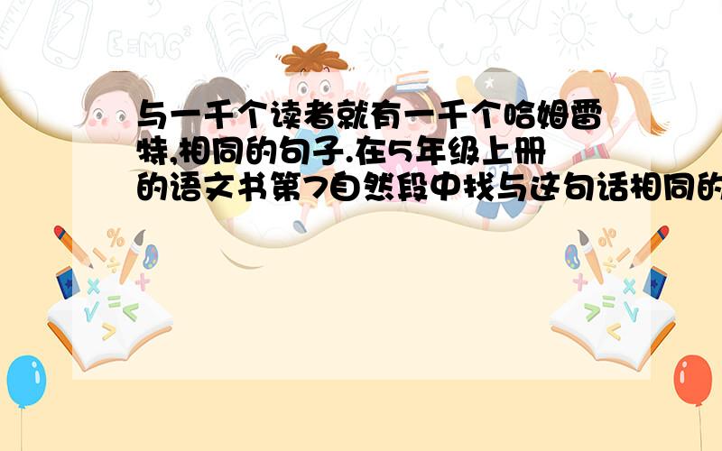 与一千个读者就有一千个哈姆雷特,相同的句子.在5年级上册的语文书第7自然段中找与这句话相同的句子.