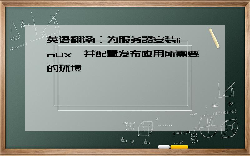 英语翻译1：为服务器安装linux,并配置发布应用所需要的环境