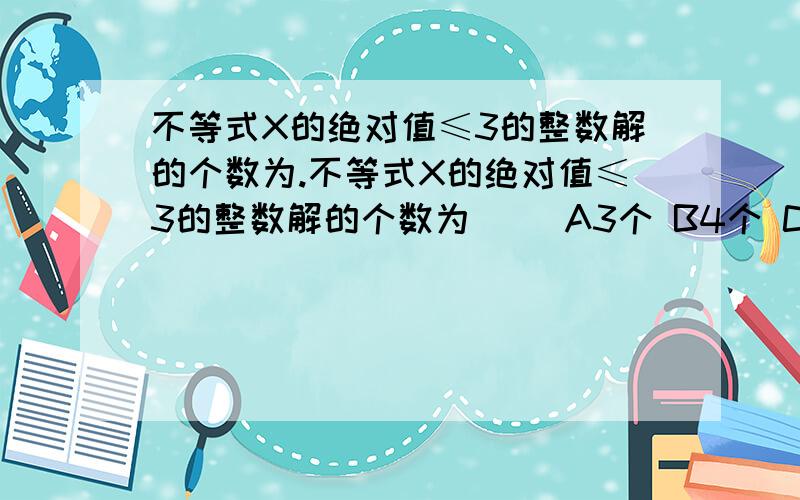 不等式X的绝对值≤3的整数解的个数为.不等式X的绝对值≤3的整数解的个数为 ()A3个 B4个 C6个 D7个