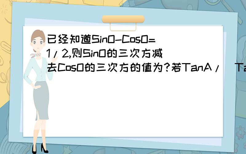 已经知道SinO-CosO=1/2,则SinO的三次方减去CosO的三次方的值为?若TanA/(TanA-1)=2,则CosA=?若A为第三象限角,且Sin(180度+A)=3/5,则COS(A-360度)=?若(SinA+COSA)/(SinA-CosA)=2.则Sin(180度+A)Cos(180-A)=?