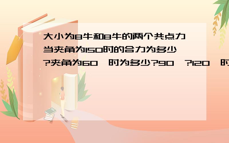 大小为8牛和8牛的两个共点力当夹角为150时的合力为多少?夹角为60°时为多少?90°?120°时?咋么算的?