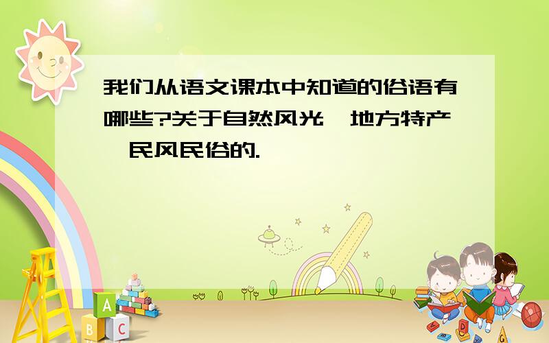 我们从语文课本中知道的俗语有哪些?关于自然风光、地方特产、民风民俗的.