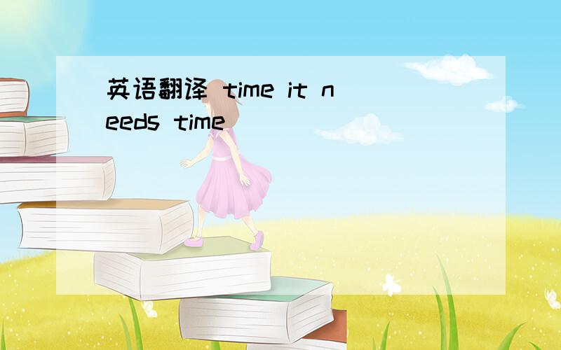 英语翻译 time it needs time