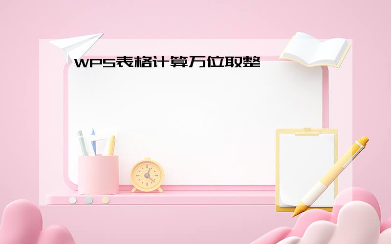 WPS表格计算万位取整