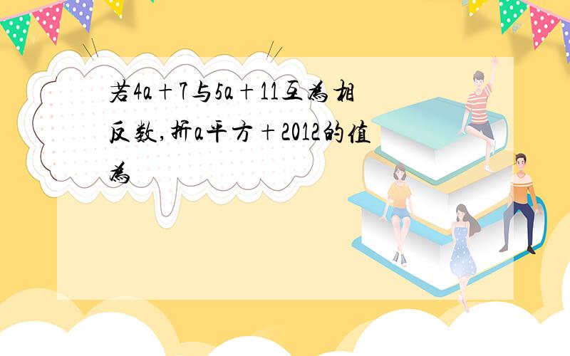 若4a+7与5a+11互为相反数,折a平方+2012的值为