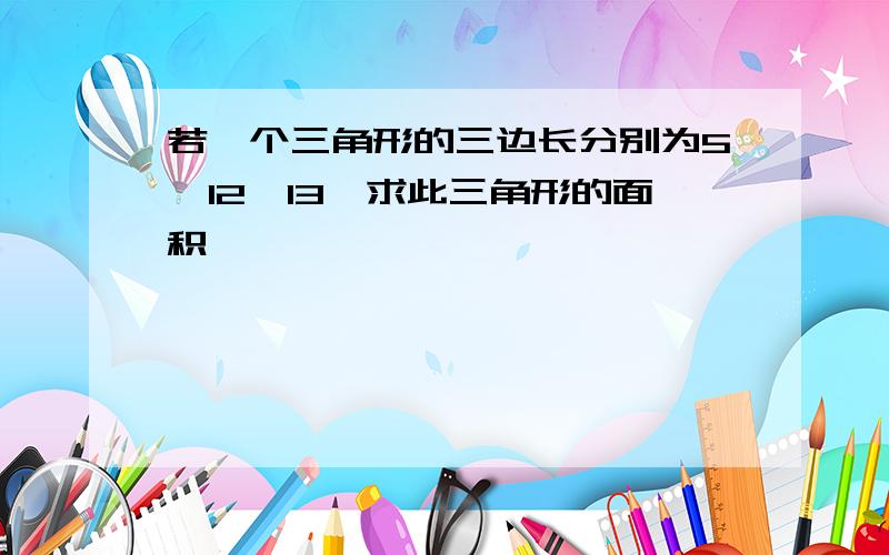 若一个三角形的三边长分别为5、12、13,求此三角形的面积