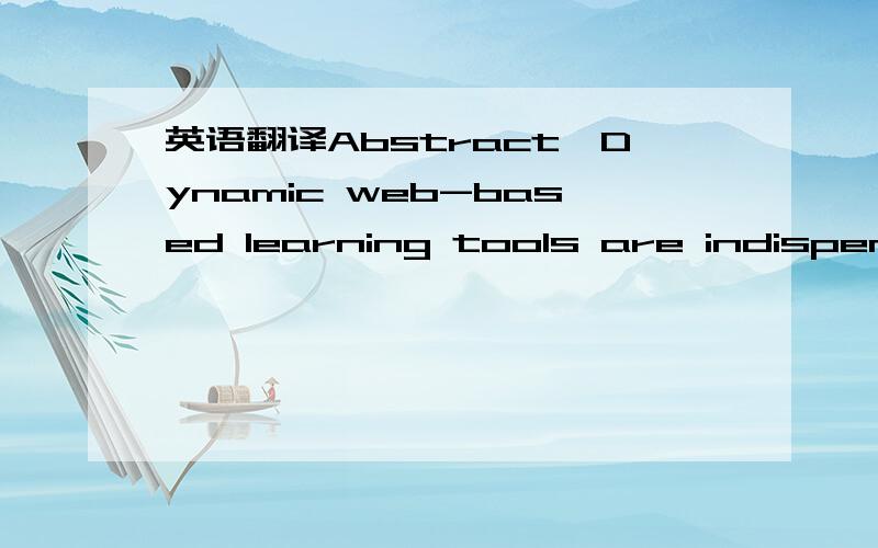 英语翻译Abstract—Dynamic web-based learning tools are indispensable in modern teaching,especially considering their capability forinteraction on demand as a means of stimulating and engagingstudents.The experience on which the results reported