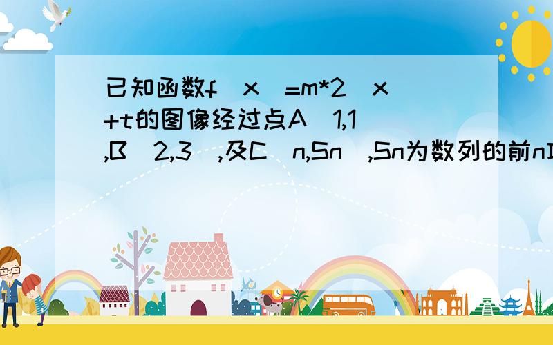 已知函数f(x)=m*2^x+t的图像经过点A(1,1),B(2,3),及C(n,Sn),Sn为数列的前n项的和.求Sn和an已知函数f(x)=m*2^x+t的图像经过点A(1,1),B(2,3),及C(n,Sn),Sn为数列的前n项的和.1求Sn和an2设数列｛bn｝的钱n项和为Tn,bn