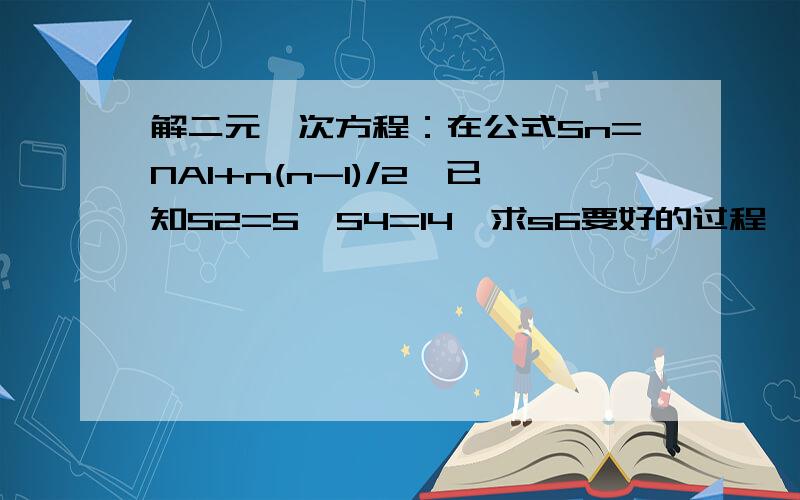 解二元一次方程：在公式Sn=NA1+n(n-1)/2,已知S2=5,S4=14,求s6要好的过程,是解二元一次方程