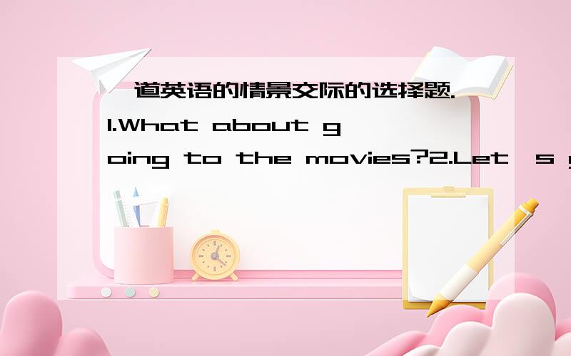 一道英语的情景交际的选择题.1.What about going to the movies?2.Let's go sightseeing together.A:All right.B:Great idea 我觉得这两个答案和这两个句子都可以放在一起.那到底怎么弄!额...这是考试的题目.......