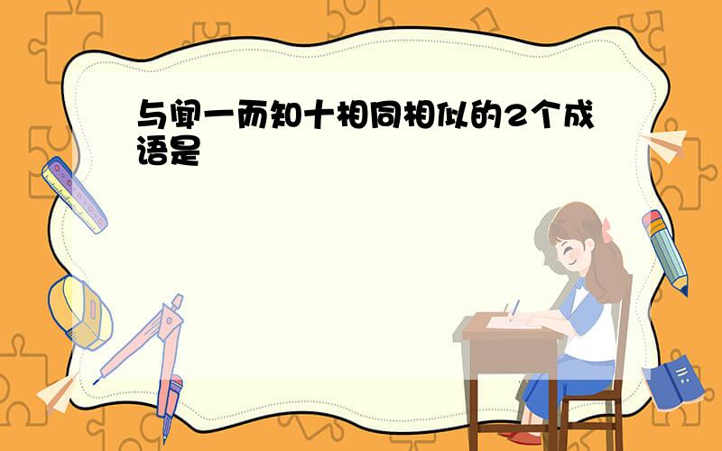 与闻一而知十相同相似的2个成语是