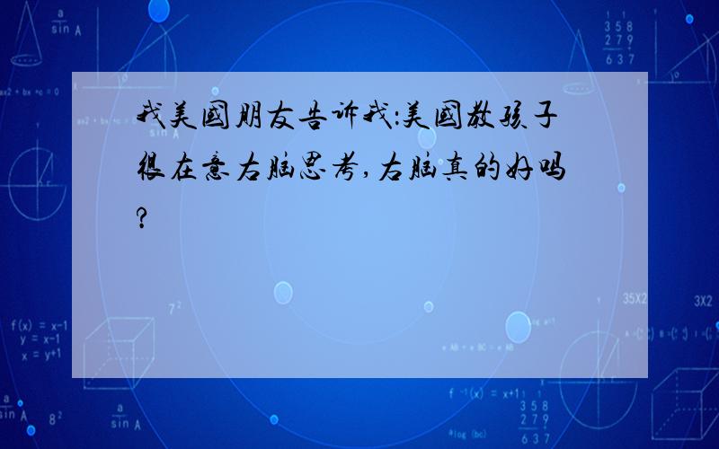 我美国朋友告诉我：美国教孩子很在意右脑思考,右脑真的好吗?