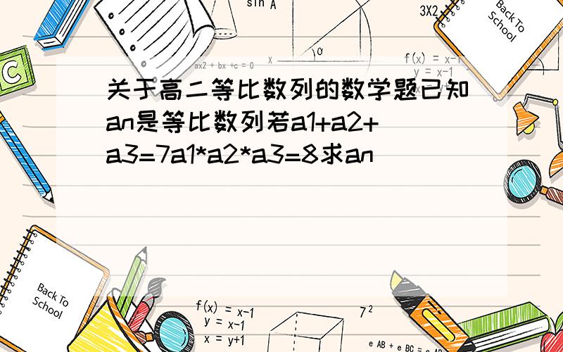 关于高二等比数列的数学题已知an是等比数列若a1+a2+a3=7a1*a2*a3=8求an