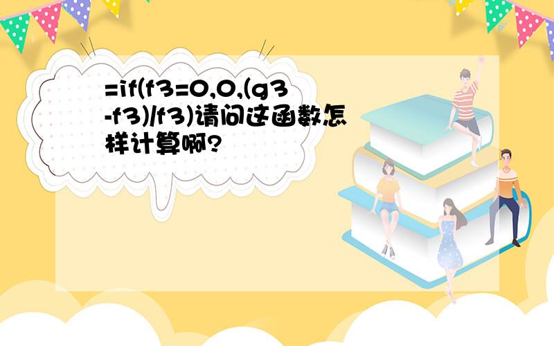 =if(f3=0,0,(g3-f3)/f3)请问这函数怎样计算啊?