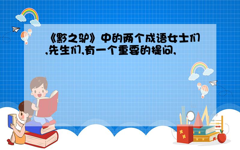 《黔之驴》中的两个成语女士们,先生们,有一个重要的提问,