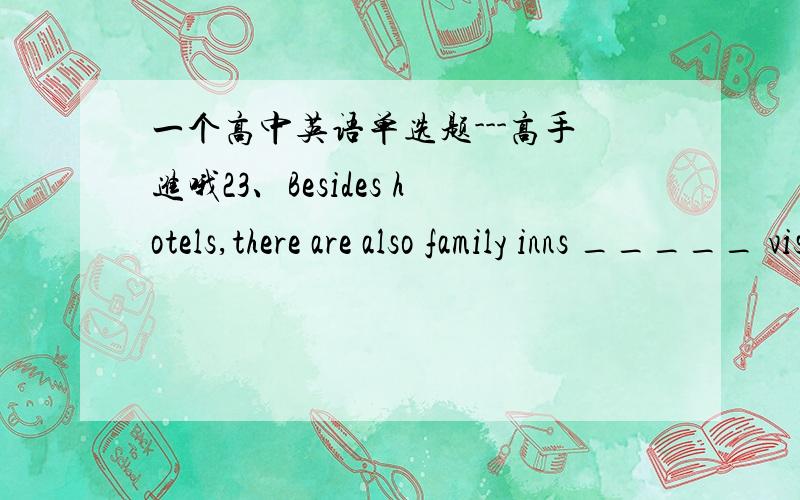 一个高中英语单选题---高手进哦23、Besides hotels,there are also family inns _____ visitors can experience the warmth and kindness of the local people.A：which B：that C：what D：where 1、选出答案,2、请标准翻译inns是个单