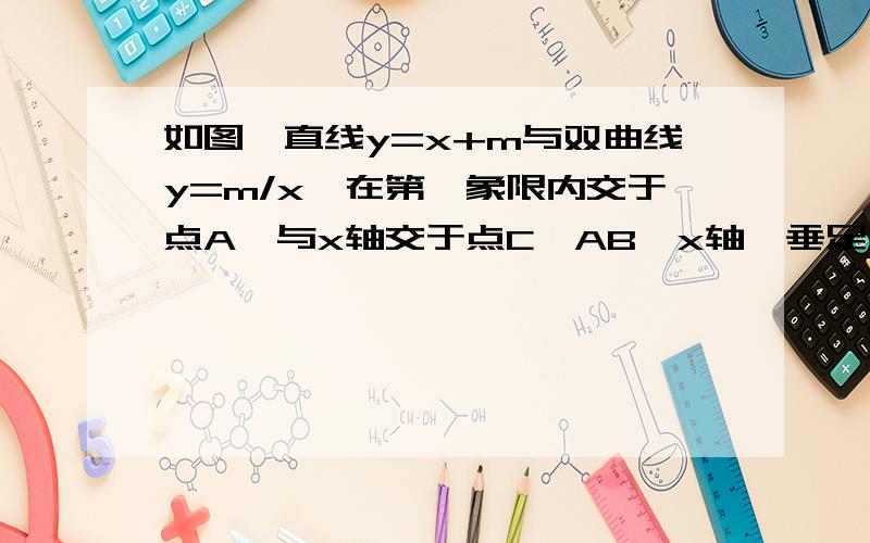 如图,直线y=x+m与双曲线y=m/x,在第一象限内交于点A,与x轴交于点C,AB⊥x轴,垂足为B,且△AOC的面积是1.（1）求m的值；（2）求△ABC的面积