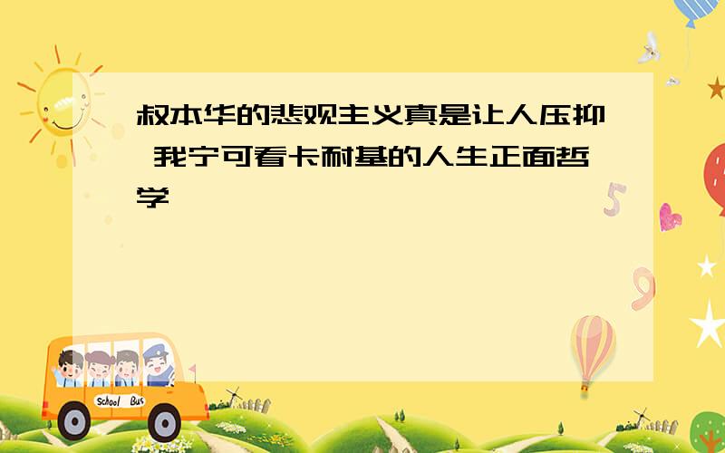 叔本华的悲观主义真是让人压抑 我宁可看卡耐基的人生正面哲学