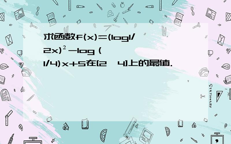 求函数f(x)=(log1/2x)²-log（1/4)x+5在[2,4]上的最值.