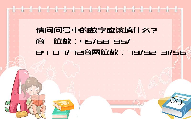 请问问号中的数字应该填什么?商一位数：45/68 95/84 07/72商两位数：79/92 31/56 16/57