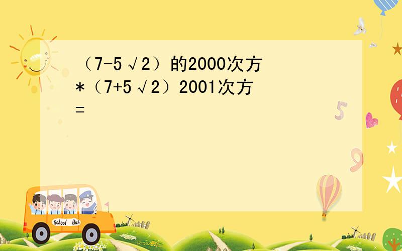 （7-5√2）的2000次方*（7+5√2）2001次方=