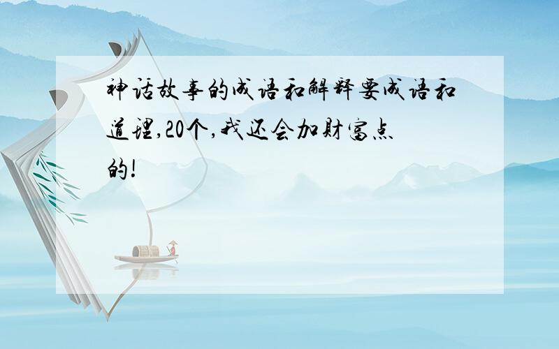 神话故事的成语和解释要成语和道理,20个,我还会加财富点的!