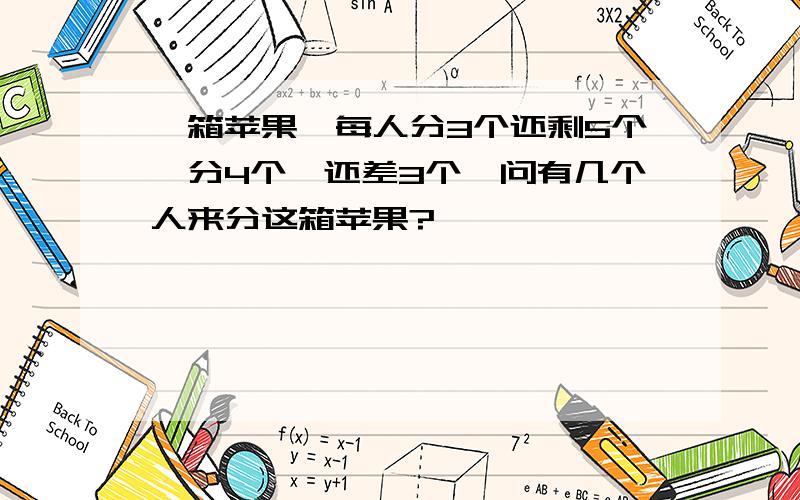 一箱苹果,每人分3个还剩5个,分4个,还差3个,问有几个人来分这箱苹果?